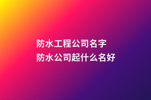 防水工程公司名字 防水公司起什么名好-第1张-公司起名-玄机派